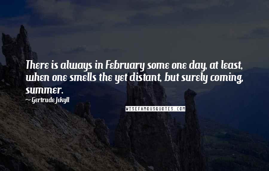 Gertrude Jekyll Quotes: There is always in February some one day, at least, when one smells the yet distant, but surely coming, summer.