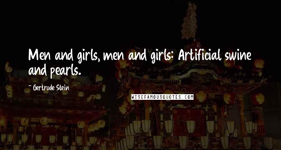 Gertrude Stein Quotes: Men and girls, men and girls: Artificial swine and pearls.