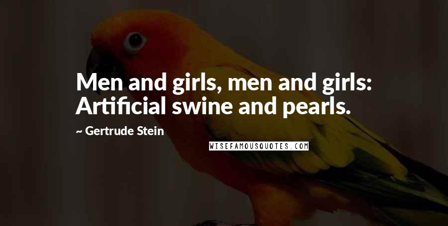 Gertrude Stein Quotes: Men and girls, men and girls: Artificial swine and pearls.