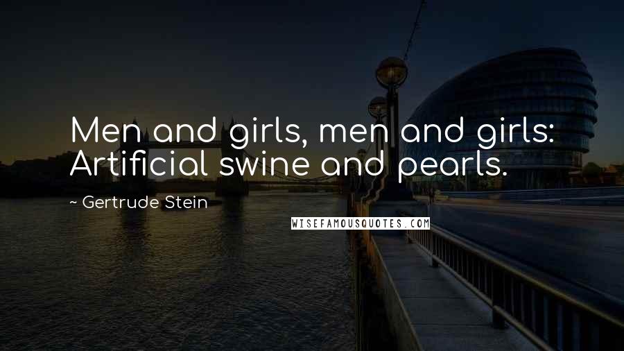 Gertrude Stein Quotes: Men and girls, men and girls: Artificial swine and pearls.