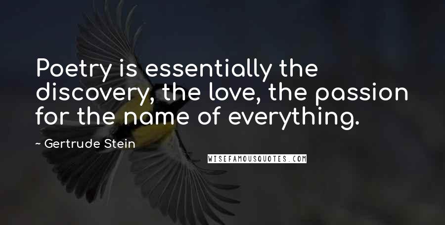 Gertrude Stein Quotes: Poetry is essentially the discovery, the love, the passion for the name of everything.