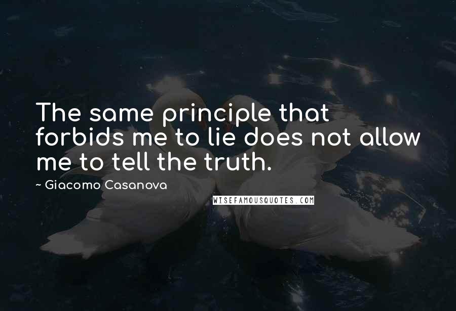 Giacomo Casanova Quotes: The same principle that forbids me to lie does not allow me to tell the truth.