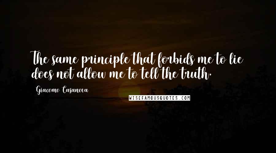 Giacomo Casanova Quotes: The same principle that forbids me to lie does not allow me to tell the truth.