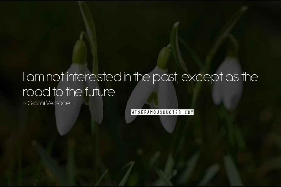 Gianni Versace Quotes: I am not interested in the past, except as the road to the future.