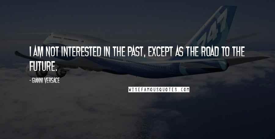 Gianni Versace Quotes: I am not interested in the past, except as the road to the future.