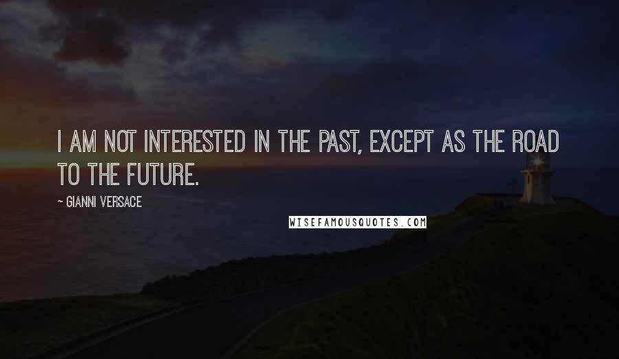 Gianni Versace Quotes: I am not interested in the past, except as the road to the future.