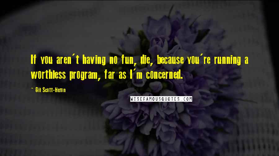 Gil Scott-Heron Quotes: If you aren't having no fun, die, because you're running a worthless program, far as I'm concerned.