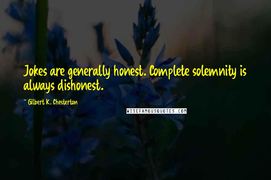 Gilbert K. Chesterton Quotes: Jokes are generally honest. Complete solemnity is always dishonest.