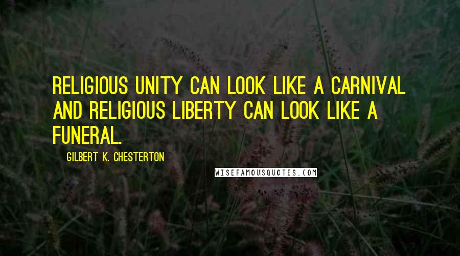 Gilbert K. Chesterton Quotes: Religious unity can look like a carnival and religious liberty can look like a funeral.