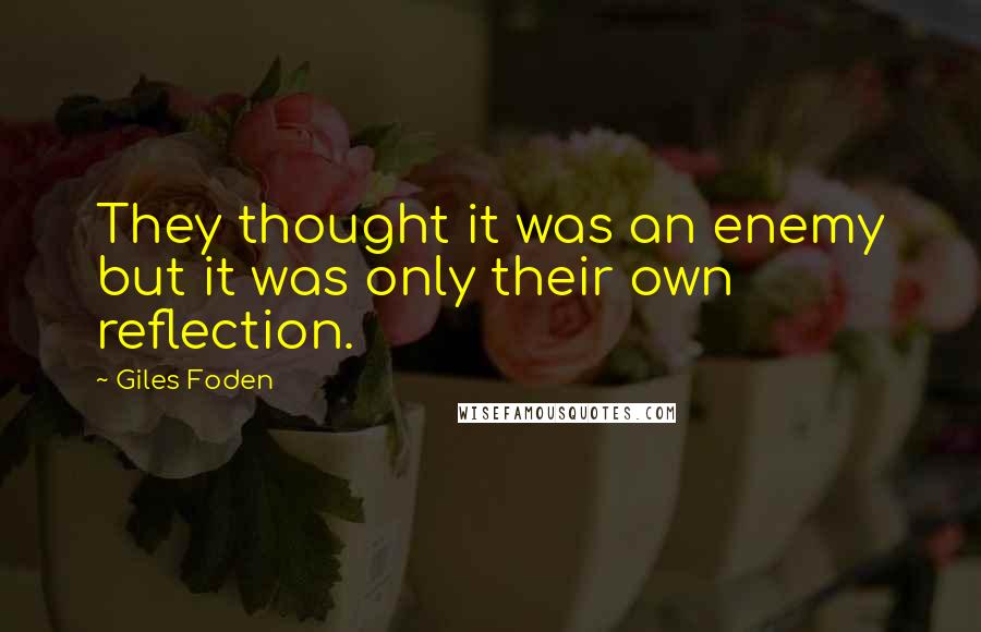 Giles Foden Quotes: They thought it was an enemy but it was only their own reflection.