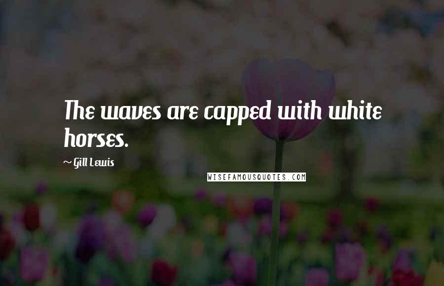 Gill Lewis Quotes: The waves are capped with white horses.