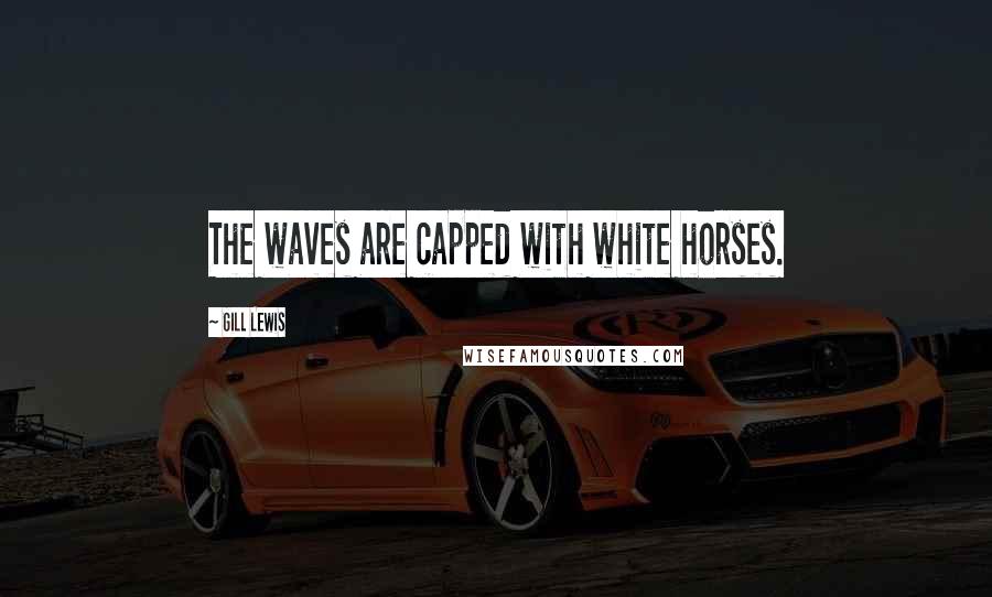 Gill Lewis Quotes: The waves are capped with white horses.