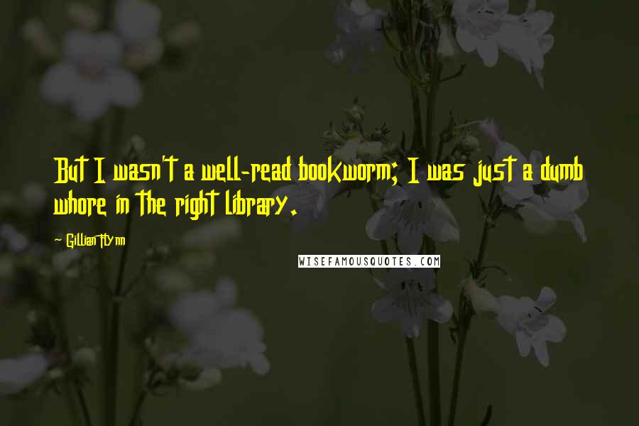 Gillian Flynn Quotes: But I wasn't a well-read bookworm; I was just a dumb whore in the right library.