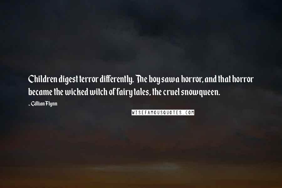 Gillian Flynn Quotes: Children digest terror differently. The boy saw a horror, and that horror became the wicked witch of fairy tales, the cruel snow queen.