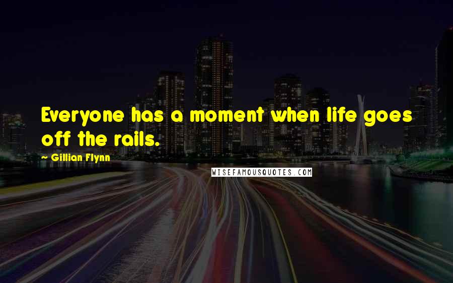 Gillian Flynn Quotes: Everyone has a moment when life goes off the rails.