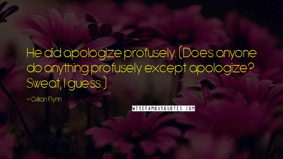 Gillian Flynn Quotes: He did apologize profusely. (Does anyone do anything profusely except apologize? Sweat, I guess.)