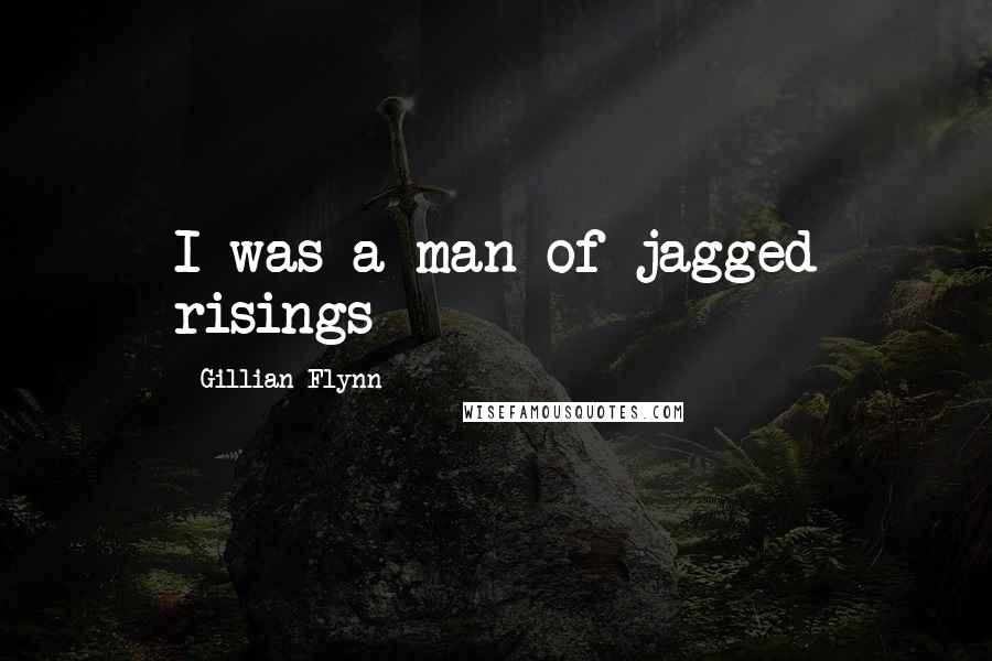 Gillian Flynn Quotes: I was a man of jagged risings