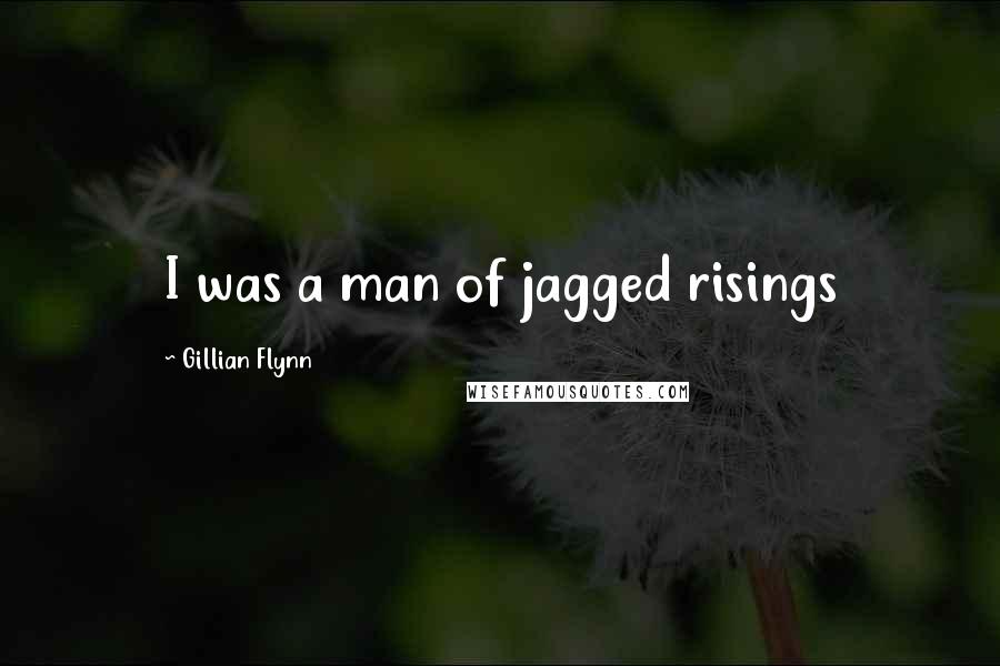 Gillian Flynn Quotes: I was a man of jagged risings