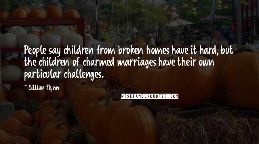 Gillian Flynn Quotes: People say children from broken homes have it hard, but the children of charmed marriages have their own particular challenges.