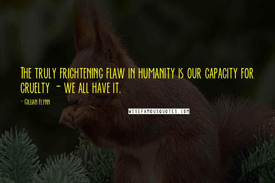 Gillian Flynn Quotes: The truly frightening flaw in humanity is our capacity for cruelty - we all have it.