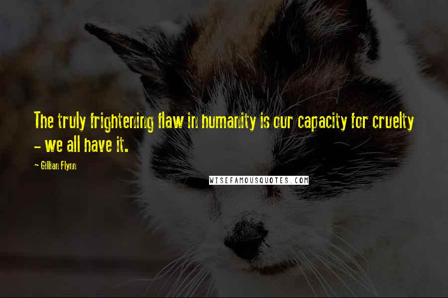 Gillian Flynn Quotes: The truly frightening flaw in humanity is our capacity for cruelty - we all have it.