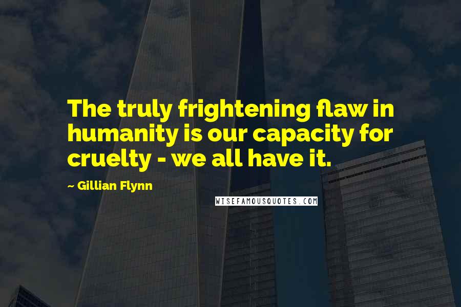 Gillian Flynn Quotes: The truly frightening flaw in humanity is our capacity for cruelty - we all have it.