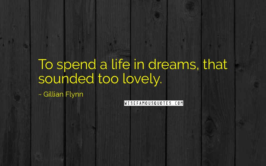 Gillian Flynn Quotes: To spend a life in dreams, that sounded too lovely.