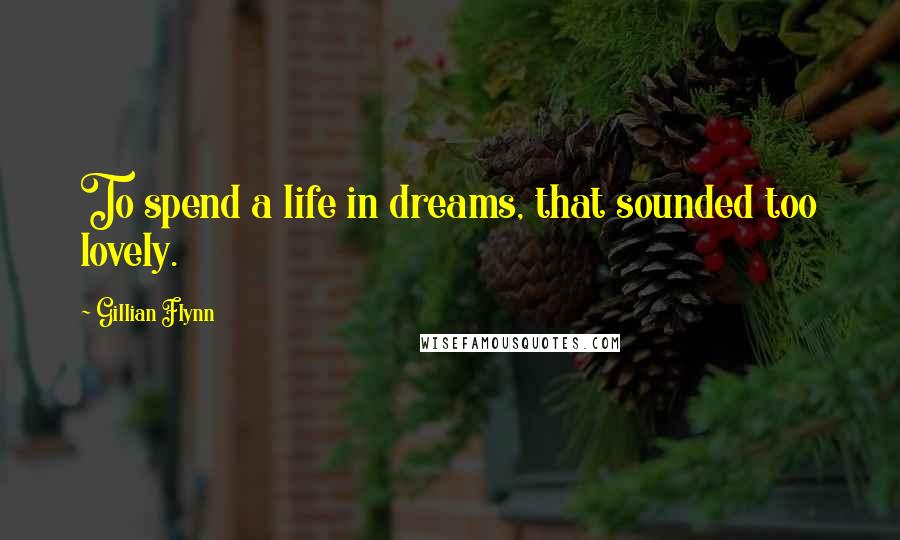 Gillian Flynn Quotes: To spend a life in dreams, that sounded too lovely.