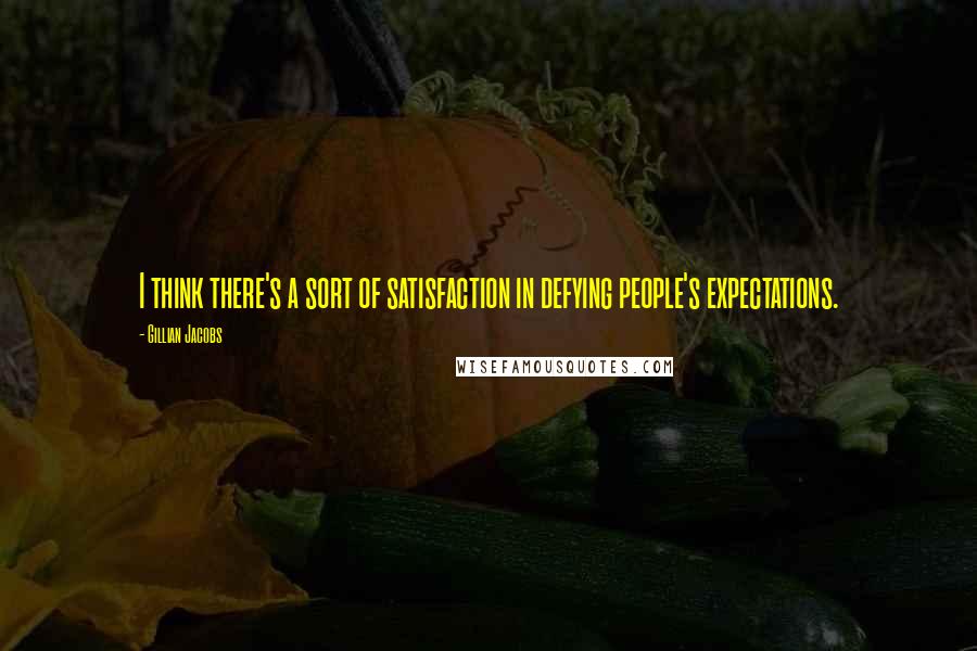 Gillian Jacobs Quotes: I think there's a sort of satisfaction in defying people's expectations.