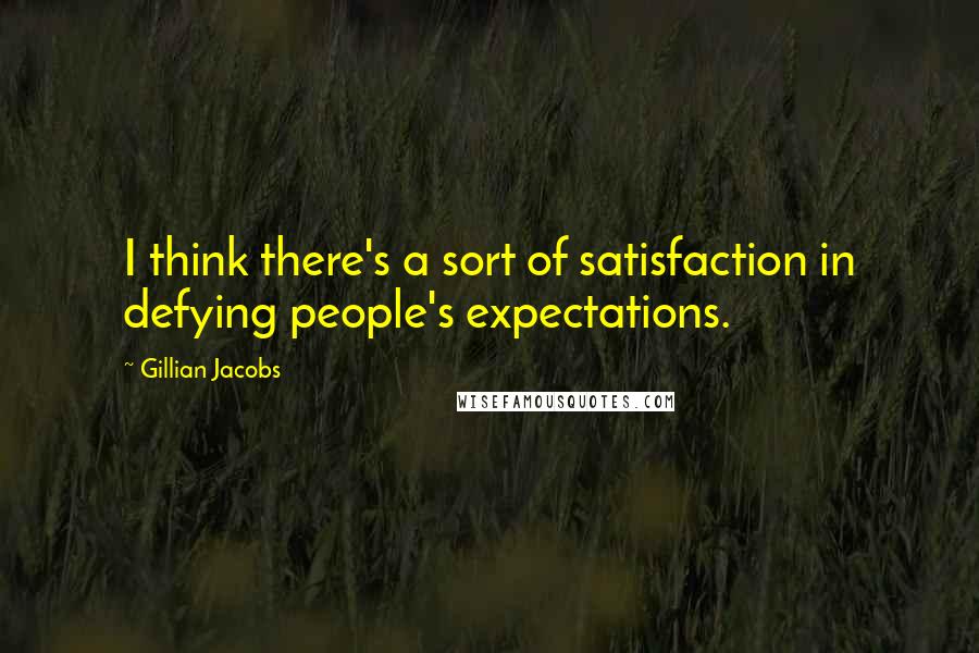 Gillian Jacobs Quotes: I think there's a sort of satisfaction in defying people's expectations.