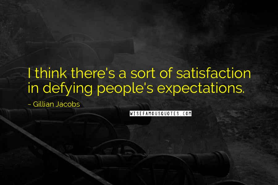 Gillian Jacobs Quotes: I think there's a sort of satisfaction in defying people's expectations.