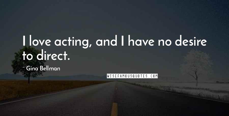 Gina Bellman Quotes: I love acting, and I have no desire to direct.