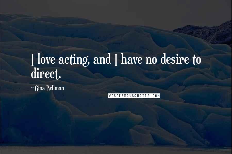 Gina Bellman Quotes: I love acting, and I have no desire to direct.