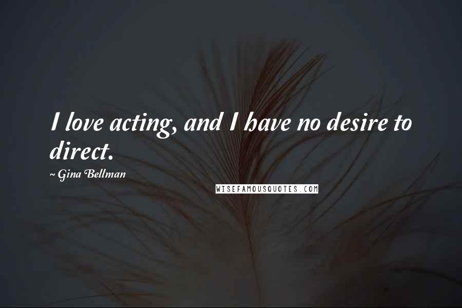 Gina Bellman Quotes: I love acting, and I have no desire to direct.