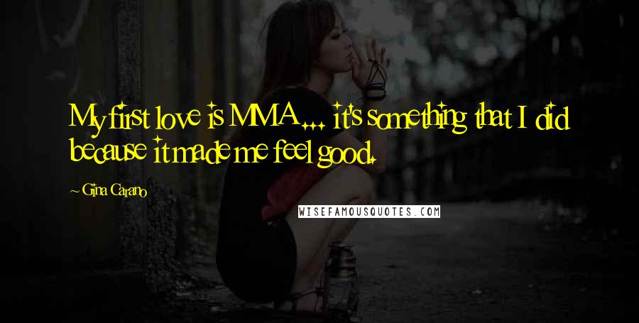 Gina Carano Quotes: My first love is MMA ... it's something that I did because it made me feel good.