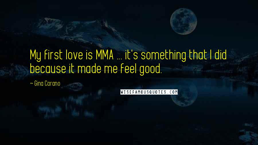 Gina Carano Quotes: My first love is MMA ... it's something that I did because it made me feel good.