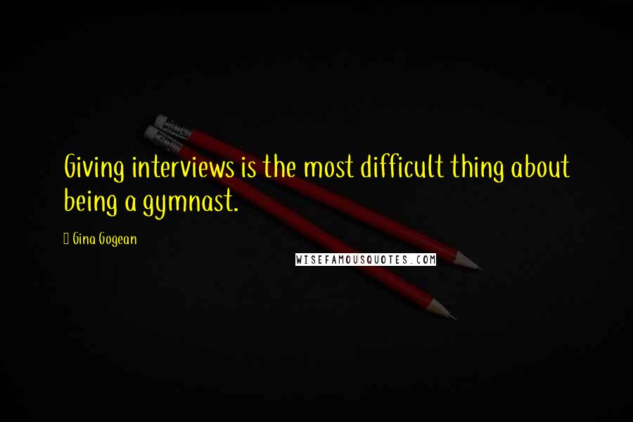 Gina Gogean Quotes: Giving interviews is the most difficult thing about being a gymnast.