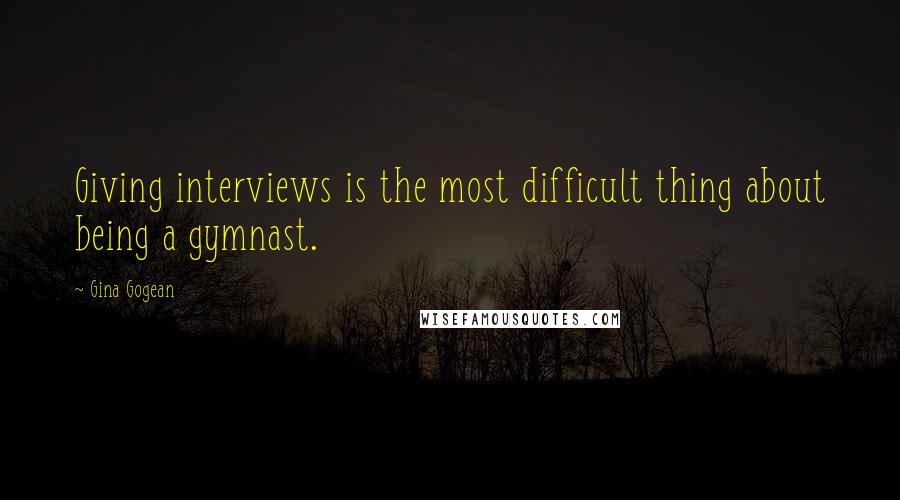 Gina Gogean Quotes: Giving interviews is the most difficult thing about being a gymnast.