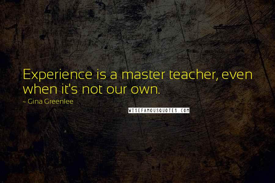 Gina Greenlee Quotes: Experience is a master teacher, even when it's not our own.