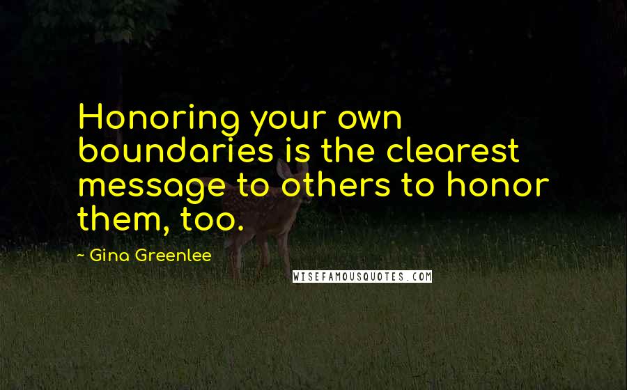 Gina Greenlee Quotes: Honoring your own boundaries is the clearest message to others to honor them, too.