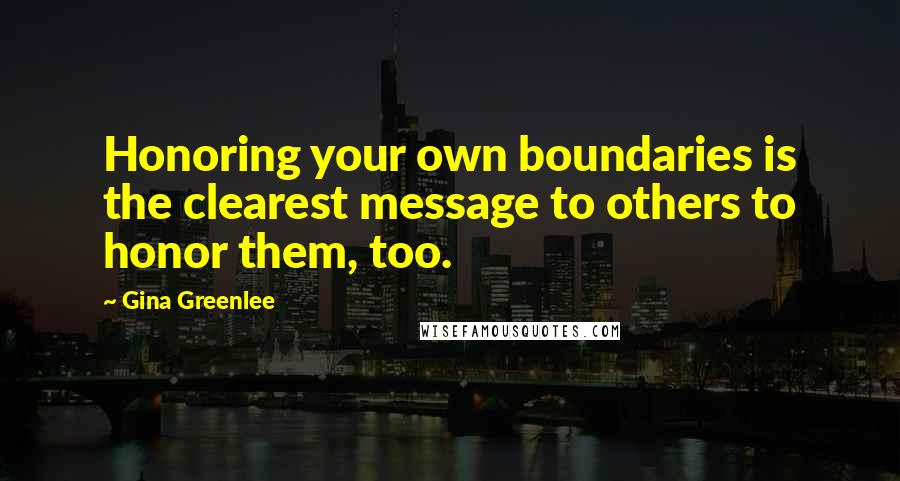 Gina Greenlee Quotes: Honoring your own boundaries is the clearest message to others to honor them, too.