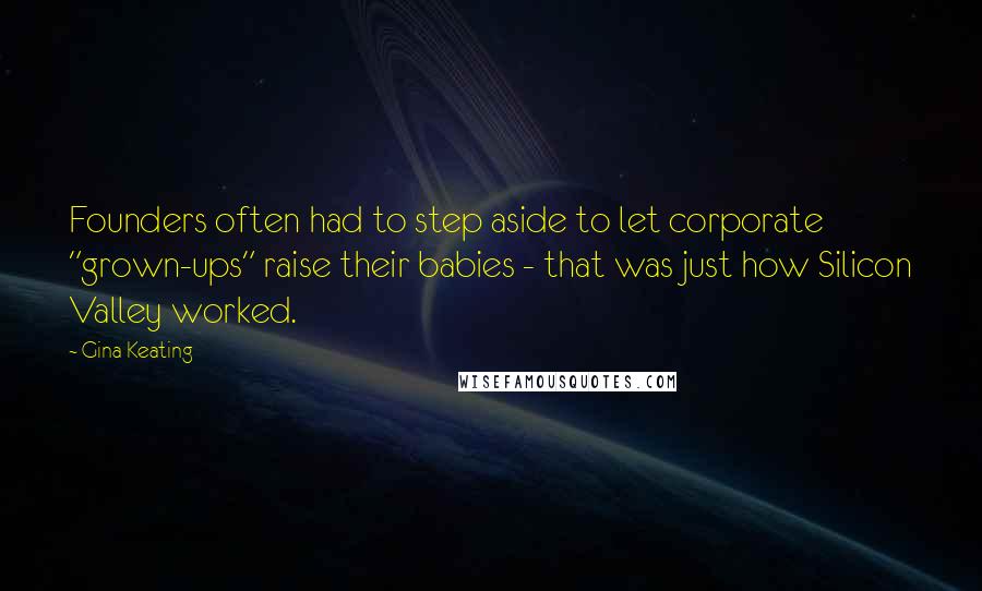 Gina Keating Quotes: Founders often had to step aside to let corporate "grown-ups" raise their babies - that was just how Silicon Valley worked.