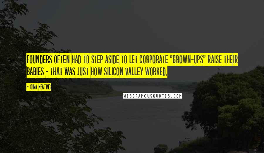 Gina Keating Quotes: Founders often had to step aside to let corporate "grown-ups" raise their babies - that was just how Silicon Valley worked.