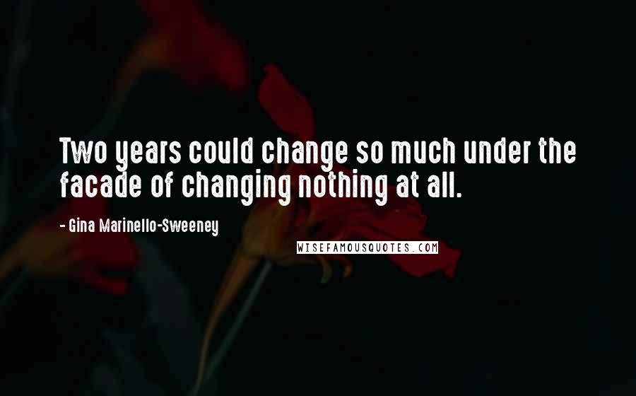 Gina Marinello-Sweeney Quotes: Two years could change so much under the facade of changing nothing at all.