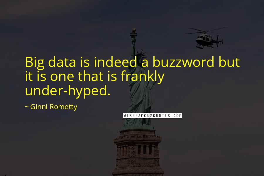 Ginni Rometty Quotes: Big data is indeed a buzzword but it is one that is frankly under-hyped.