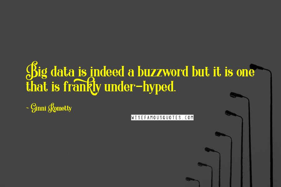 Ginni Rometty Quotes: Big data is indeed a buzzword but it is one that is frankly under-hyped.