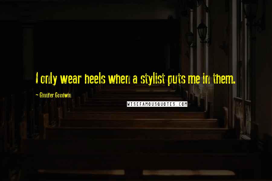 Ginnifer Goodwin Quotes: I only wear heels when a stylist puts me in them.