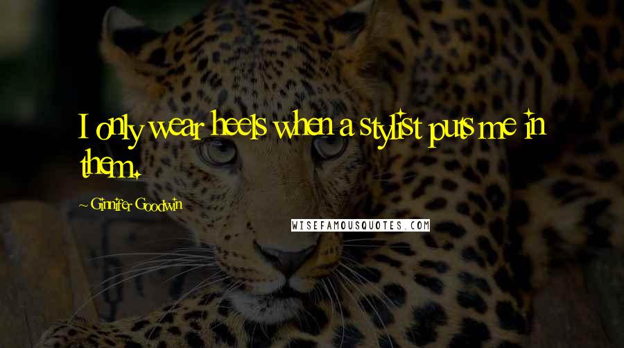 Ginnifer Goodwin Quotes: I only wear heels when a stylist puts me in them.