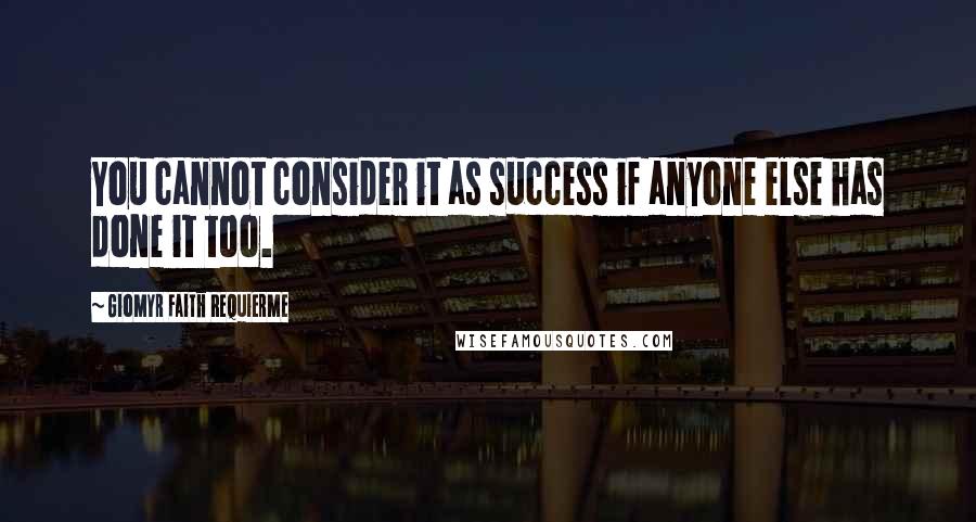 Giomyr Faith Requierme Quotes: You cannot consider it as success if anyone else has done it too.