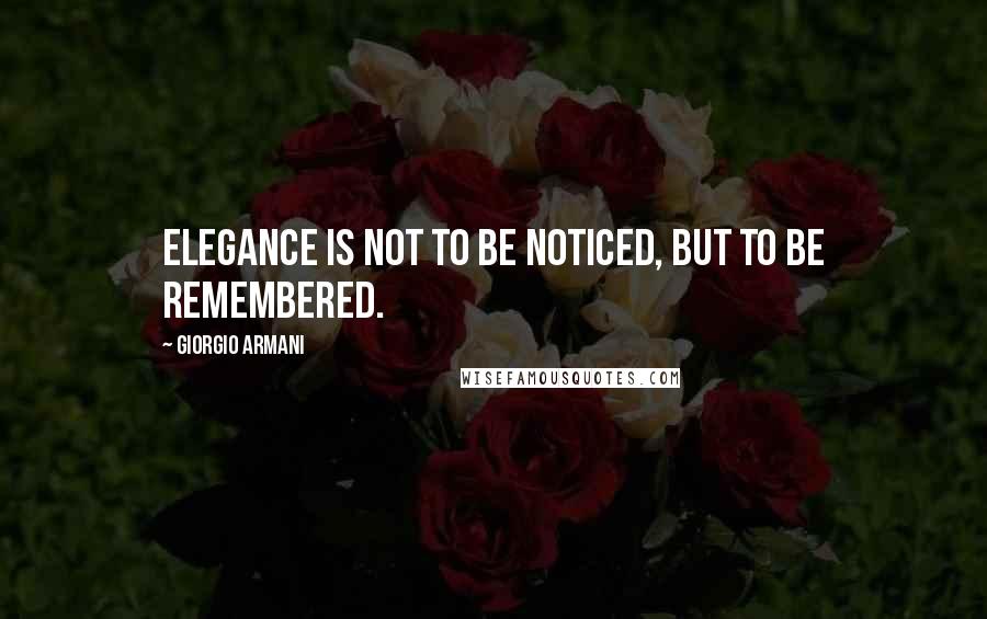 Giorgio Armani Quotes: Elegance is not to be noticed, but to be remembered.